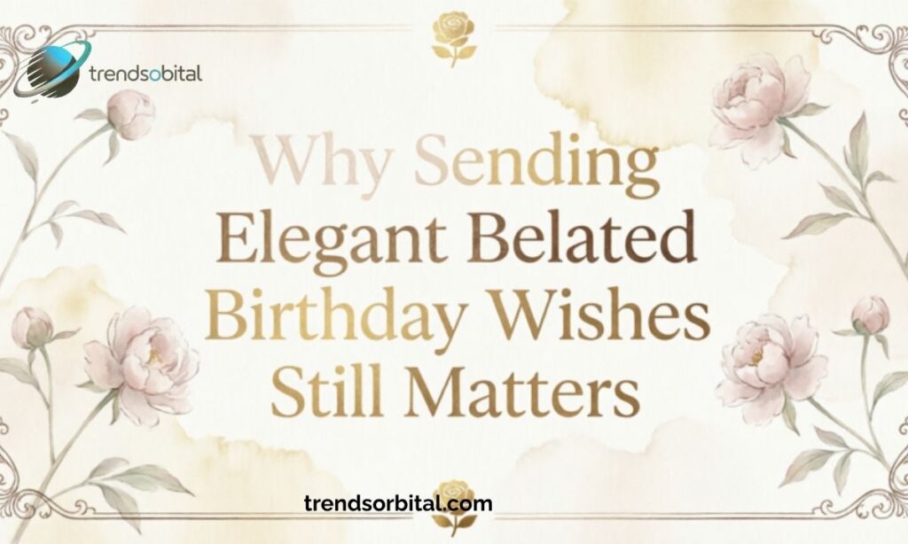 Why Sending Elegant Belated Birthday Wishes Still Matters