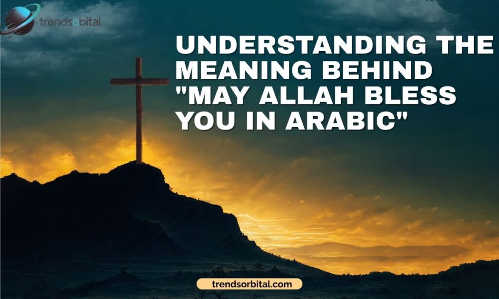 Understanding the Meaning Behind May Allah Bless You in Arabic